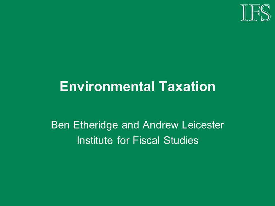 Environmental Taxation Ben Etheridge and Andrew Leicester Institute for Fiscal Studies