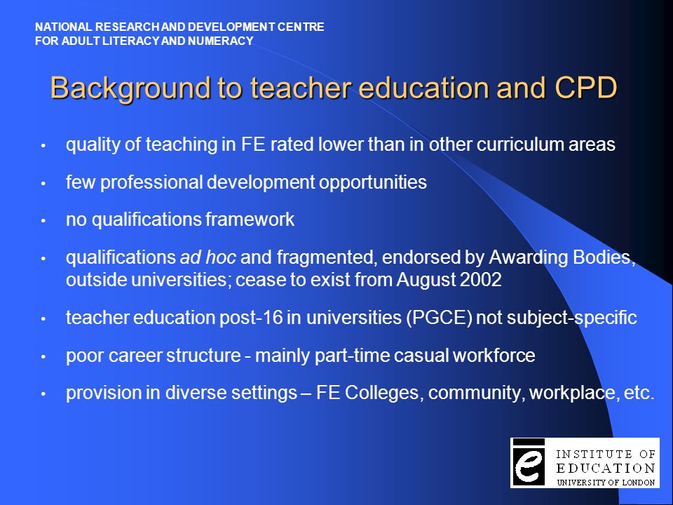 Strand C Teacher Education and Continuing Professional Development in Adult Basic Skills Professor Alison Wolf, Dr Diana Coben and Dr Norman Lucas NATIONAL RESEARCH AND DEVELOPMENT CENTRE FOR ADULT LITERACY AND NUMERACY