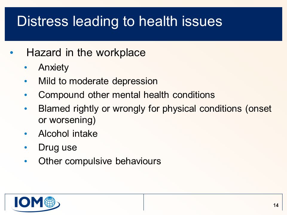 14 Distress leading to health issues Hazard in the workplace Anxiety Mild to moderate depression Compound other mental health conditions Blamed rightly or wrongly for physical conditions (onset or worsening) Alcohol intake Drug use Other compulsive behaviours