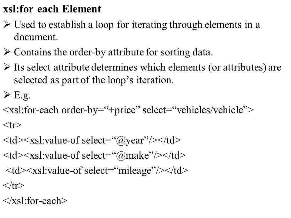 xsl:for each Element Used to establish a loop for iterating through elements in a document.