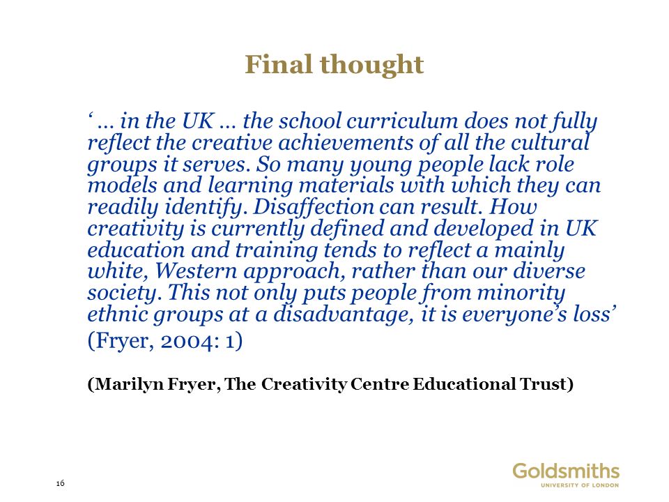 16 Final thought … in the UK … the school curriculum does not fully reflect the creative achievements of all the cultural groups it serves.