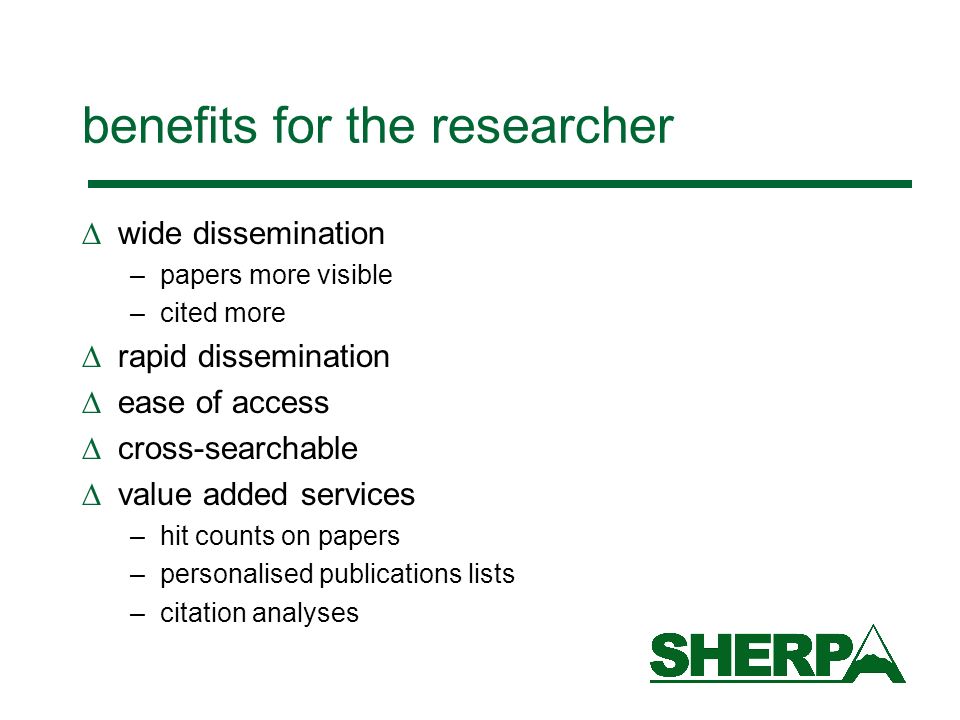 benefits for the researcher wide dissemination –papers more visible –cited more rapid dissemination ease of access cross-searchable value added services –hit counts on papers –personalised publications lists –citation analyses