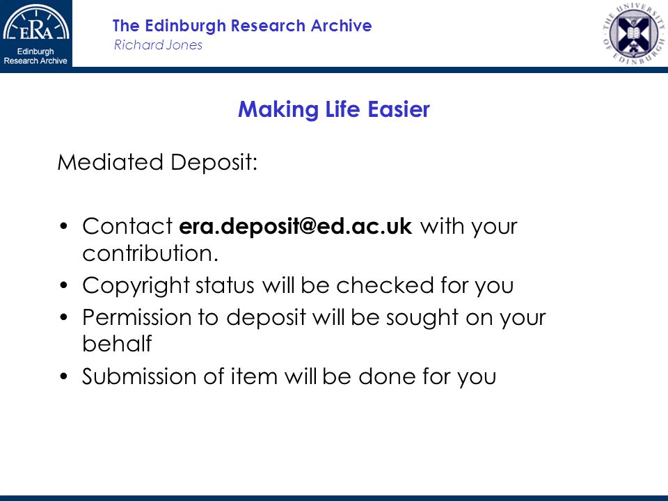 Richard Jones The Edinburgh Research Archive Making Life Easier Mediated Deposit: Contact with your contribution.