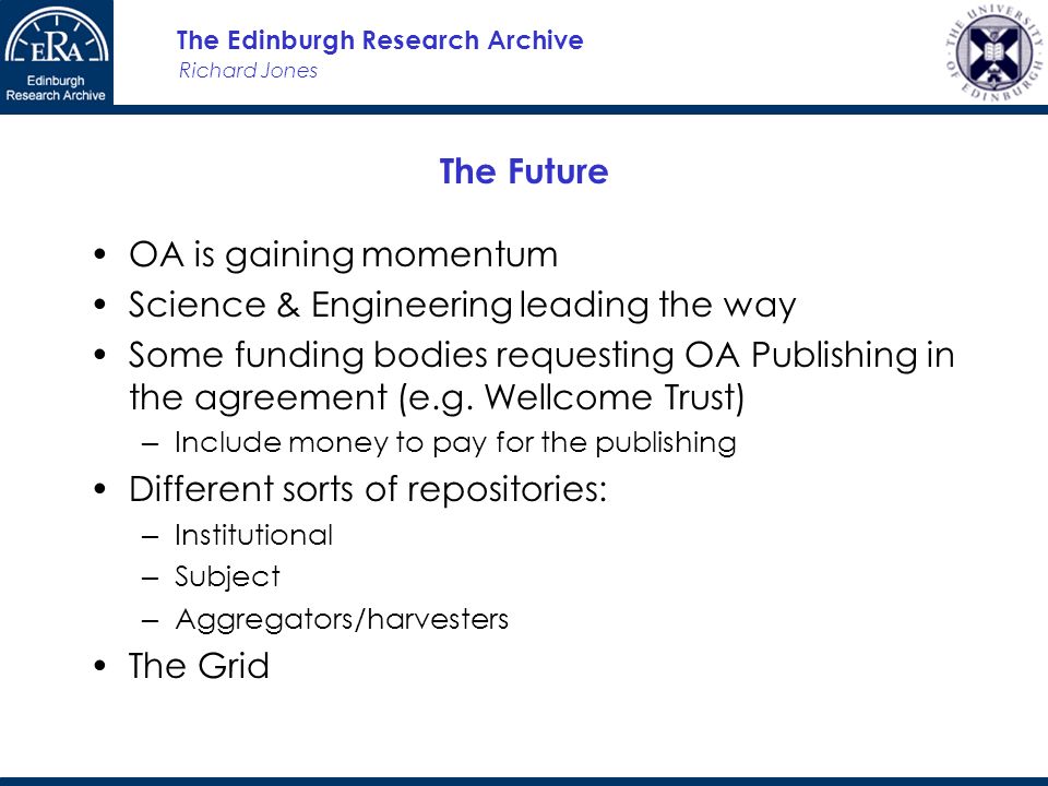 Richard Jones The Edinburgh Research Archive The Future OA is gaining momentum Science & Engineering leading the way Some funding bodies requesting OA Publishing in the agreement (e.g.
