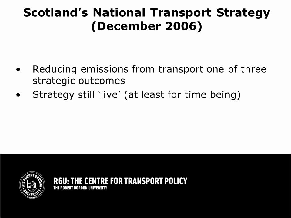 Scotlands National Transport Strategy (December 2006) Reducing emissions from transport one of three strategic outcomes Strategy still live (at least for time being)