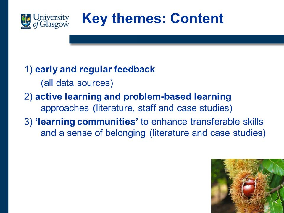 Key themes: Content 1) early and regular feedback (all data sources) 2) active learning and problem-based learning approaches (literature, staff and case studies) 3) learning communities to enhance transferable skills and a sense of belonging (literature and case studies)