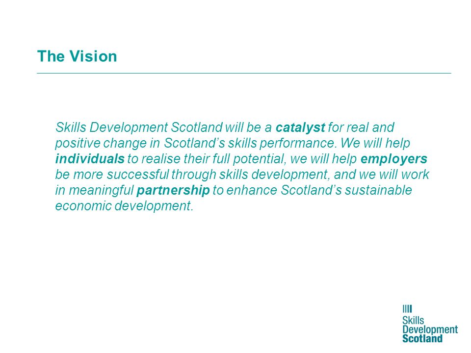 The Vision Skills Development Scotland will be a catalyst for real and positive change in Scotlands skills performance.