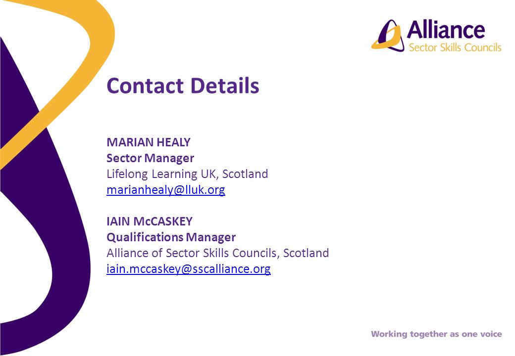 MARIAN HEALY Sector Manager Lifelong Learning UK, Scotland IAIN McCASKEY Qualifications Manager Alliance of Sector Skills Councils, Scotland Contact Details
