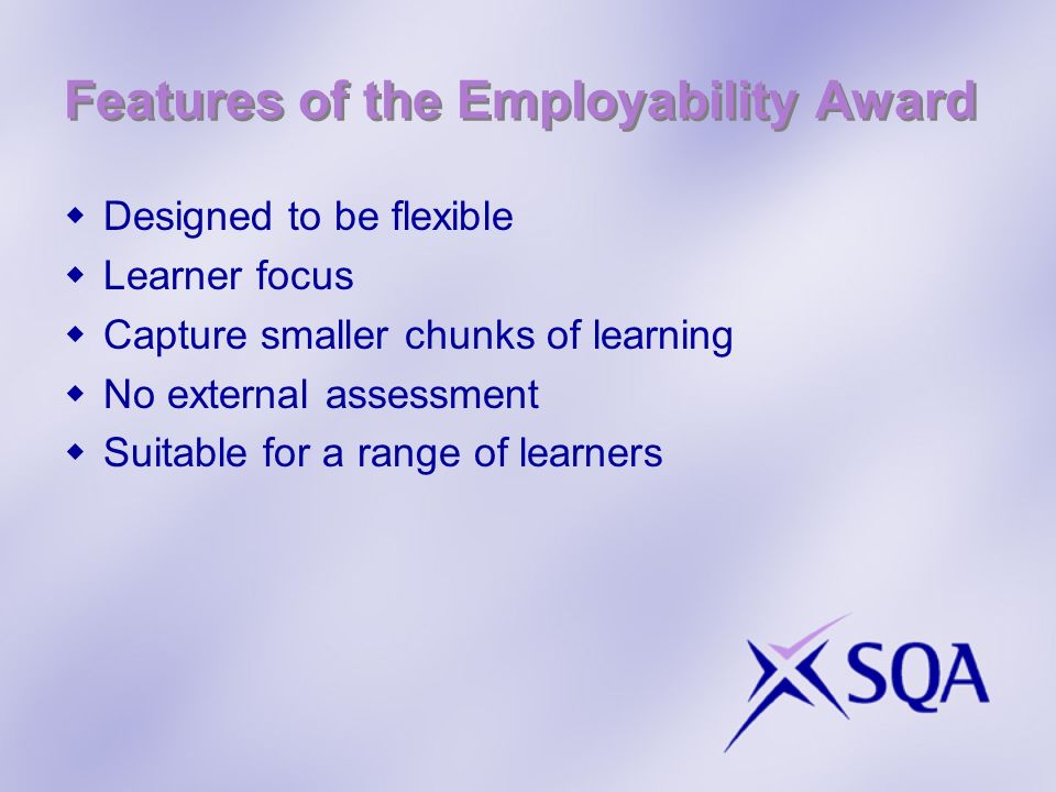 Features of the Employability Award Designed to be flexible Learner focus Capture smaller chunks of learning No external assessment Suitable for a range of learners