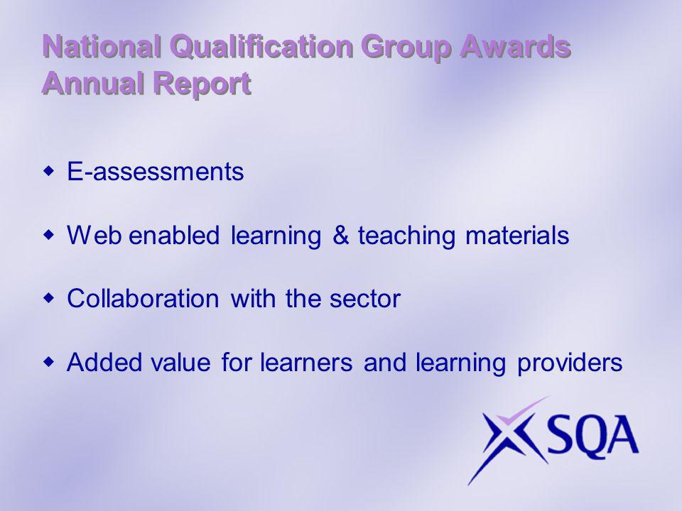 National Qualification Group Awards Annual Report E-assessments Web enabled learning & teaching materials Collaboration with the sector Added value for learners and learning providers
