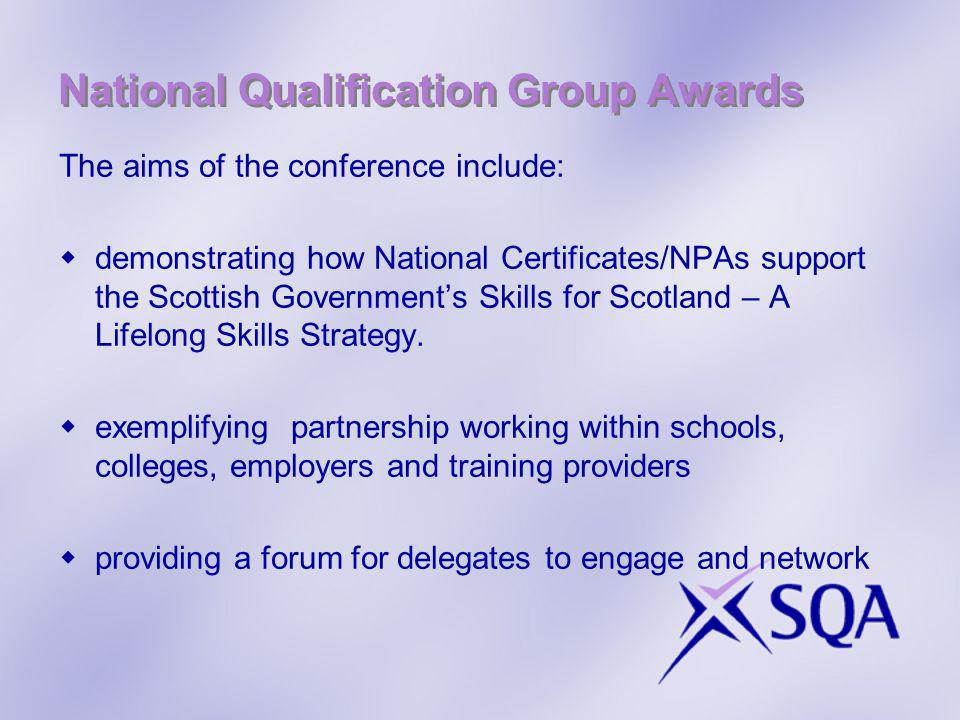 National Qualification Group Awards The aims of the conference include: demonstrating how National Certificates/NPAs support the Scottish Governments Skills for Scotland – A Lifelong Skills Strategy.