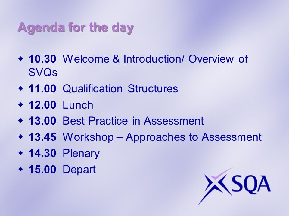 Agenda for the day Welcome & Introduction/ Overview of SVQs Qualification Structures Lunch Best Practice in Assessment Workshop – Approaches to Assessment Plenary Depart