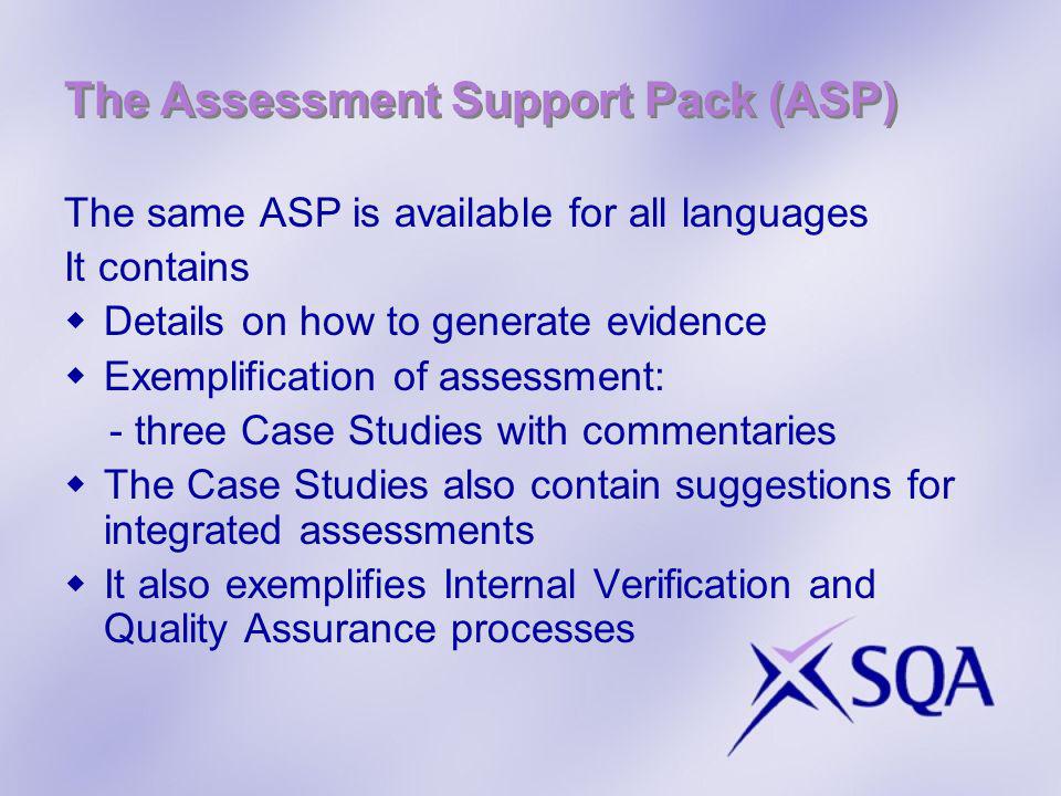 The Assessment Support Pack (ASP) The same ASP is available for all languages It contains Details on how to generate evidence Exemplification of assessment: - three Case Studies with commentaries The Case Studies also contain suggestions for integrated assessments It also exemplifies Internal Verification and Quality Assurance processes
