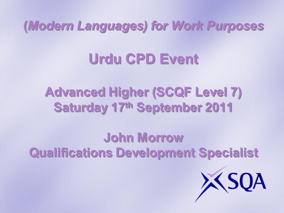 (Modern Languages) for Work Purposes Urdu CPD Event Advanced Higher (SCQF Level 7) Saturday 17 th September 2011 John Morrow Qualifications Development Specialist