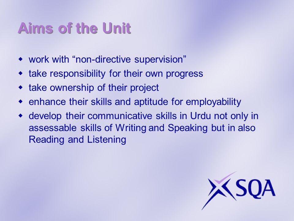 Aims of the Unit work with non-directive supervision take responsibility for their own progress take ownership of their project enhance their skills and aptitude for employability develop their communicative skills in Urdu not only in assessable skills of Writing and Speaking but in also Reading and Listening