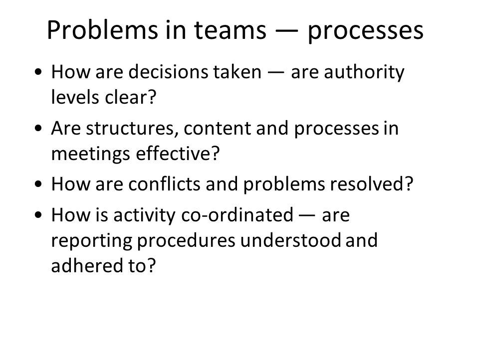 Problems in teams processes How are decisions taken are authority levels clear.