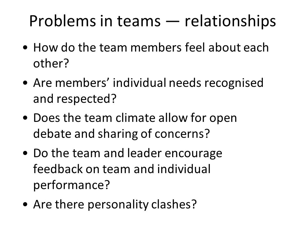 Problems in teams relationships How do the team members feel about each other.
