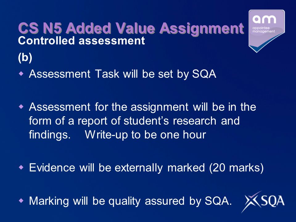 CS N5 Added Value Assignment Controlled assessment (b) Assessment Task will be set by SQA Assessment for the assignment will be in the form of a report of students research and findings.