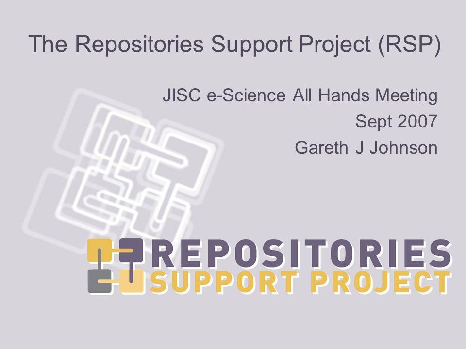 The Repositories Support Project (RSP) JISC e-Science All Hands Meeting Sept 2007 Gareth J Johnson