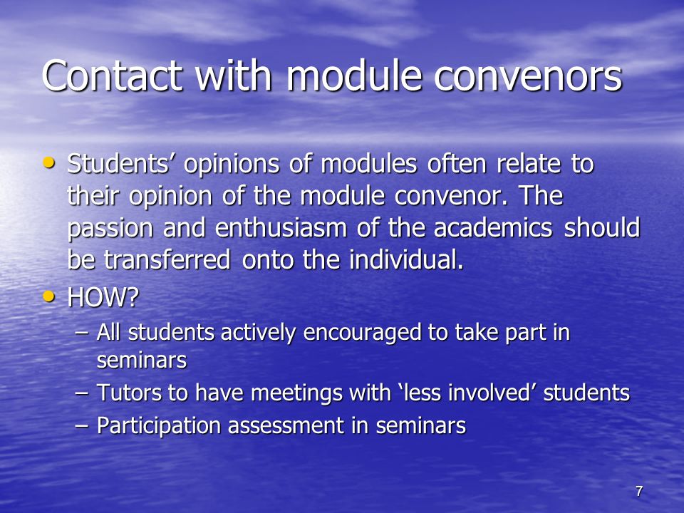 7 Contact with module convenors Students opinions of modules often relate to their opinion of the module convenor.
