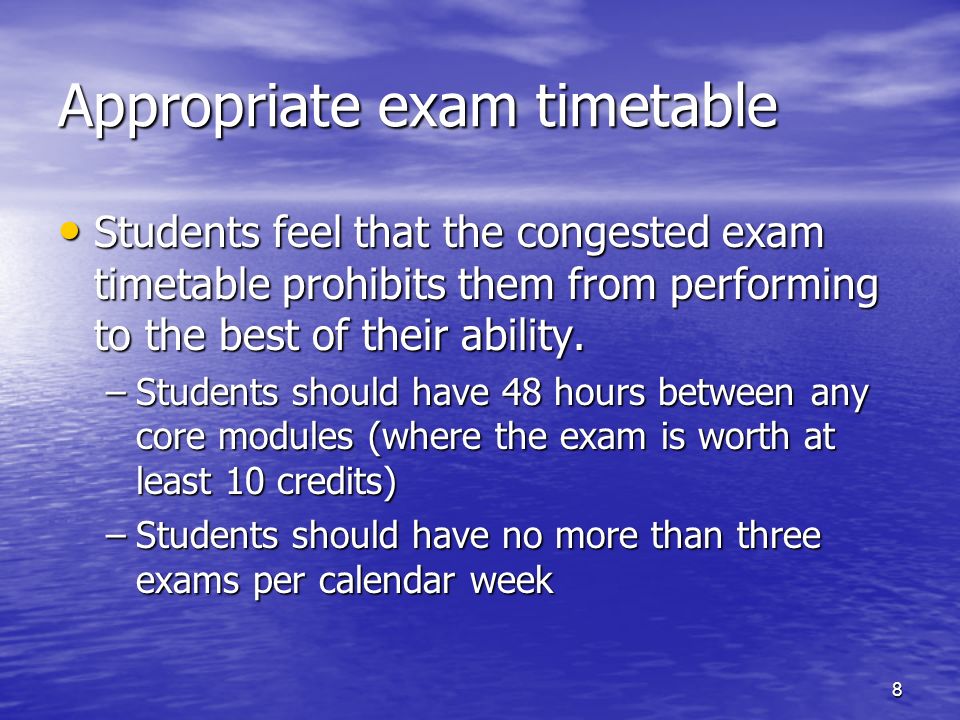 8 Appropriate exam timetable Students feel that the congested exam timetable prohibits them from performing to the best of their ability.