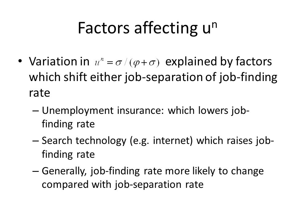 Factors affecting u n Variation in explained by factors which shift either job-separation of job-finding rate – Unemployment insurance: which lowers job- finding rate – Search technology (e.g.