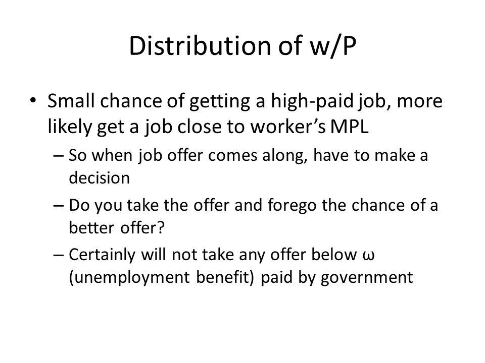 Distribution of w/P Small chance of getting a high-paid job, more likely get a job close to workers MPL – So when job offer comes along, have to make a decision – Do you take the offer and forego the chance of a better offer.