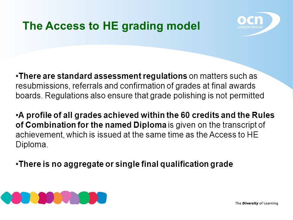 The Access to HE grading model There are standard assessment regulations on matters such as resubmissions, referrals and confirmation of grades at final awards boards.