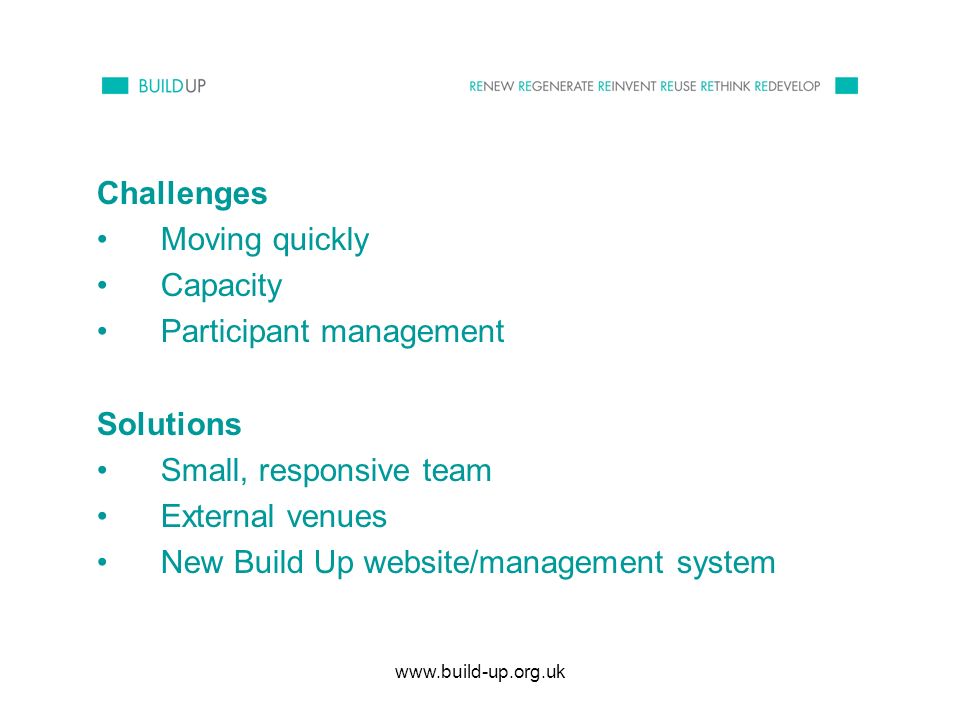Challenges Moving quickly Capacity Participant management Solutions Small, responsive team External venues New Build Up website/management system