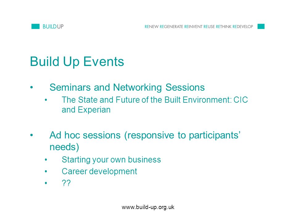 Build Up Events Seminars and Networking Sessions The State and Future of the Built Environment: CIC and Experian Ad hoc sessions (responsive to participants needs) Starting your own business Career development