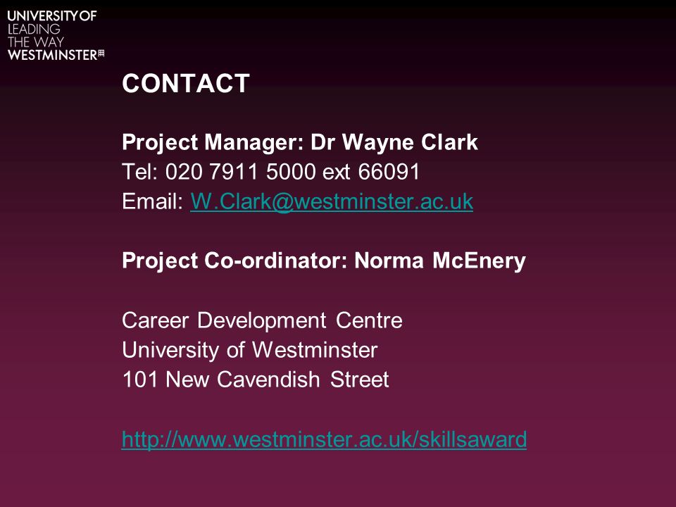 CONTACT Project Manager: Dr Wayne Clark Tel: ext Project Co-ordinator: Norma McEnery Career Development Centre University of Westminster 101 New Cavendish Street
