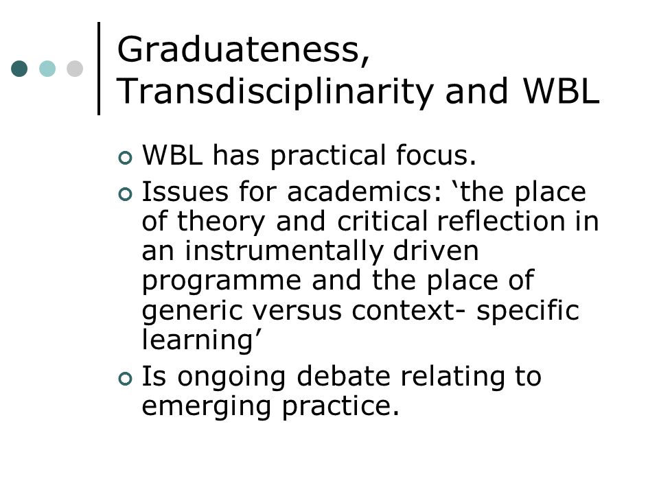 Graduateness, Transdisciplinarity and WBL WBL has practical focus.