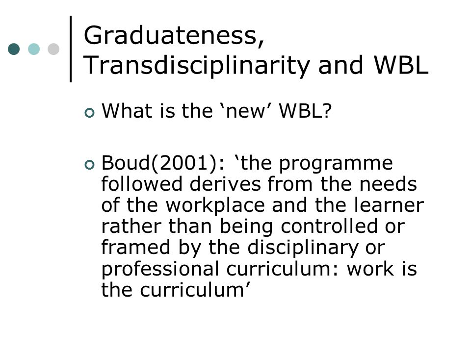 Graduateness, Transdisciplinarity and WBL What is the new WBL.