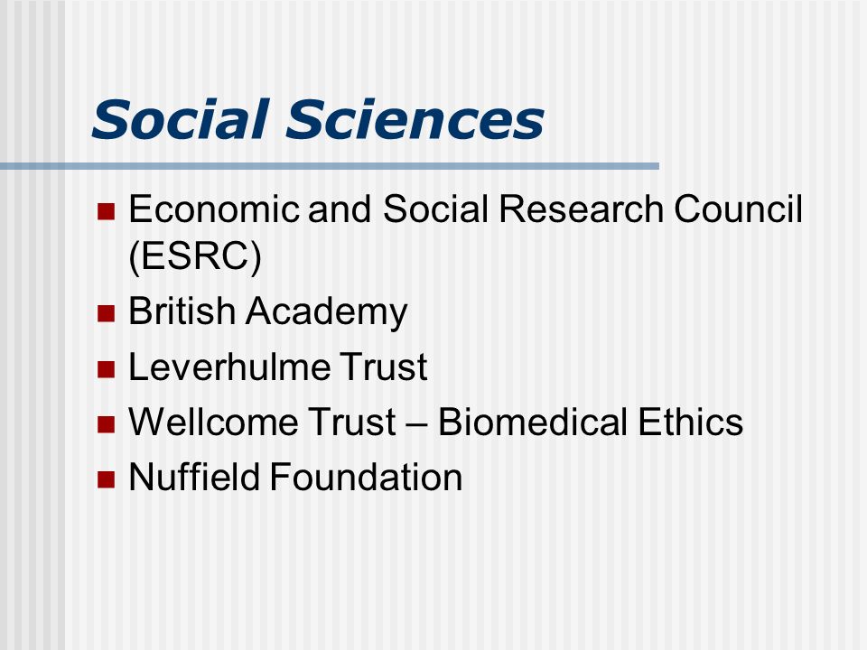Social Sciences Economic and Social Research Council (ESRC) British Academy Leverhulme Trust Wellcome Trust – Biomedical Ethics Nuffield Foundation