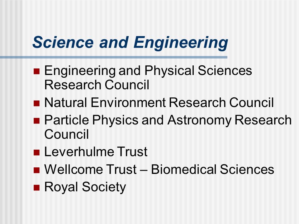 Science and Engineering Engineering and Physical Sciences Research Council Natural Environment Research Council Particle Physics and Astronomy Research Council Leverhulme Trust Wellcome Trust – Biomedical Sciences Royal Society