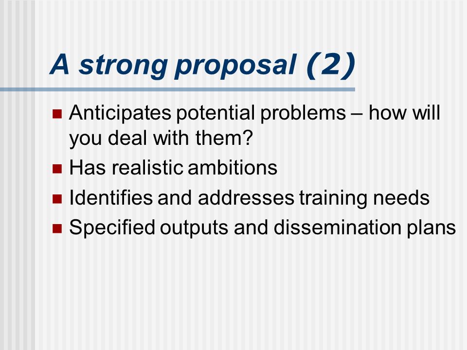 A strong proposal (2) Anticipates potential problems – how will you deal with them.
