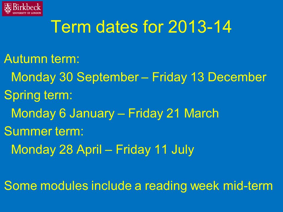 Term dates for Autumn term: Monday 30 September – Friday 13 December Spring term: Monday 6 January – Friday 21 March Summer term: Monday 28 April – Friday 11 July Some modules include a reading week mid-term