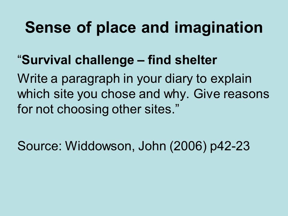 Sense of place and imagination Survival challenge – find shelter Write a paragraph in your diary to explain which site you chose and why.