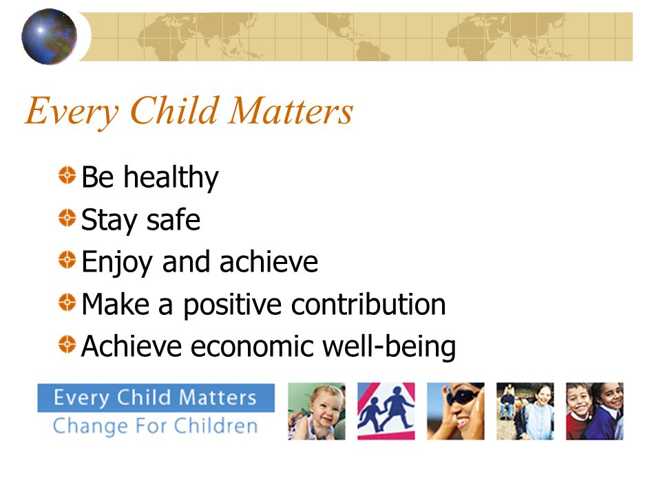 Every Child Matters Be healthy Stay safe Enjoy and achieve Make a positive contribution Achieve economic well-being