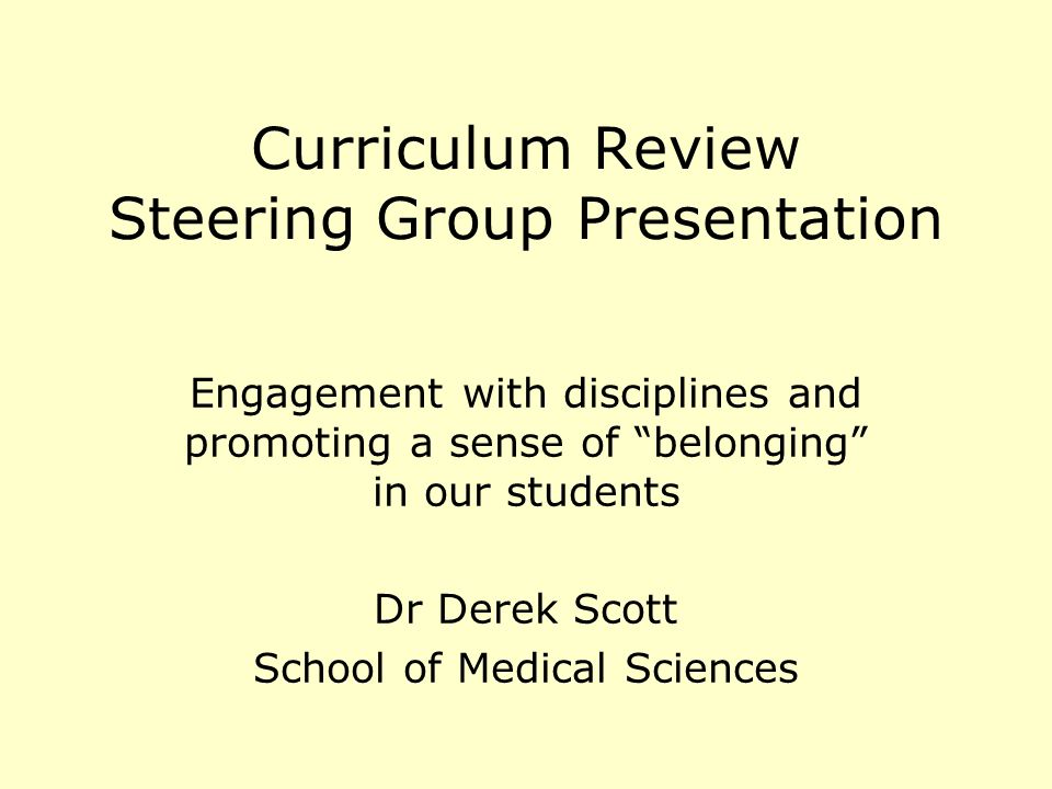 Curriculum Review Steering Group Presentation Engagement with disciplines and promoting a sense of belonging in our students Dr Derek Scott School of Medical Sciences