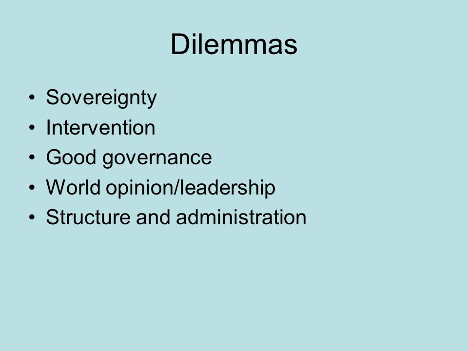 Dilemmas Sovereignty Intervention Good governance World opinion/leadership Structure and administration