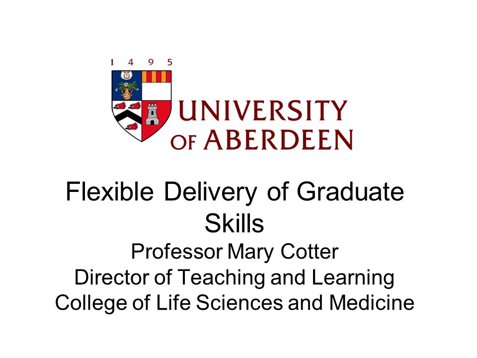 Flexible Delivery of Graduate Skills Professor Mary Cotter Director of Teaching and Learning College of Life Sciences and Medicine