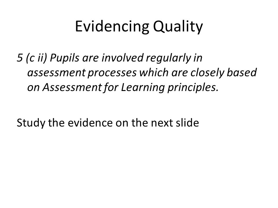Evidencing Quality 5 (c ii) Pupils are involved regularly in assessment processes which are closely based on Assessment for Learning principles.