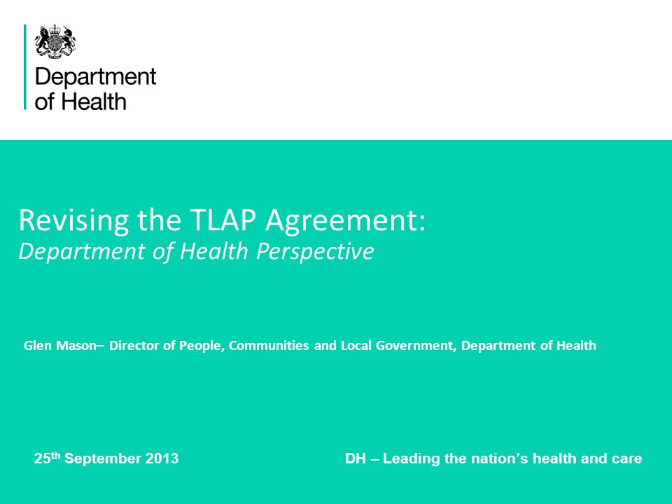 25 th September 2013 DH – Leading the nations health and care Revising the TLAP Agreement: Department of Health Perspective Glen Mason– Director of People, Communities and Local Government, Department of Health
