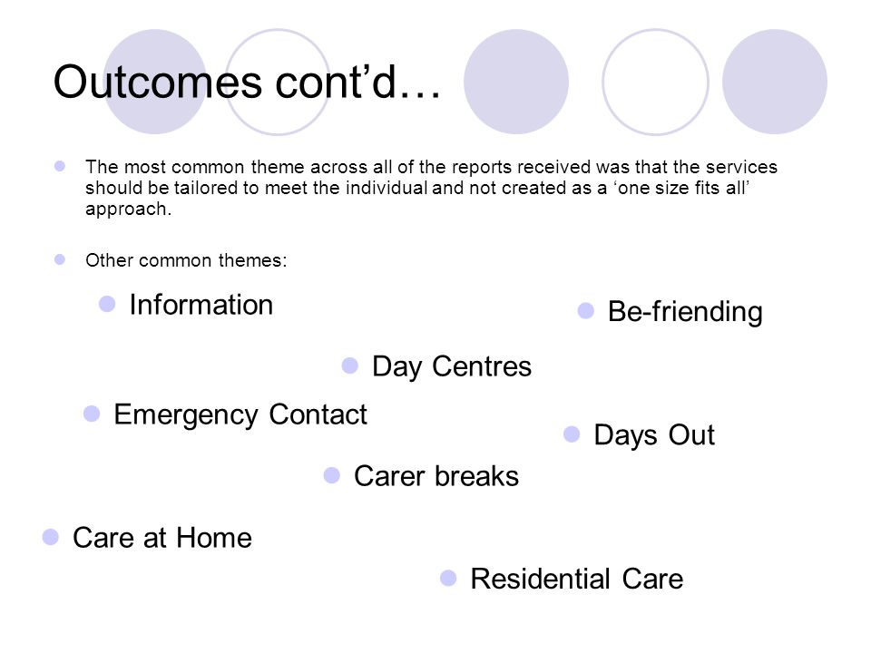 Outcomes contd… The most common theme across all of the reports received was that the services should be tailored to meet the individual and not created as a one size fits all approach.