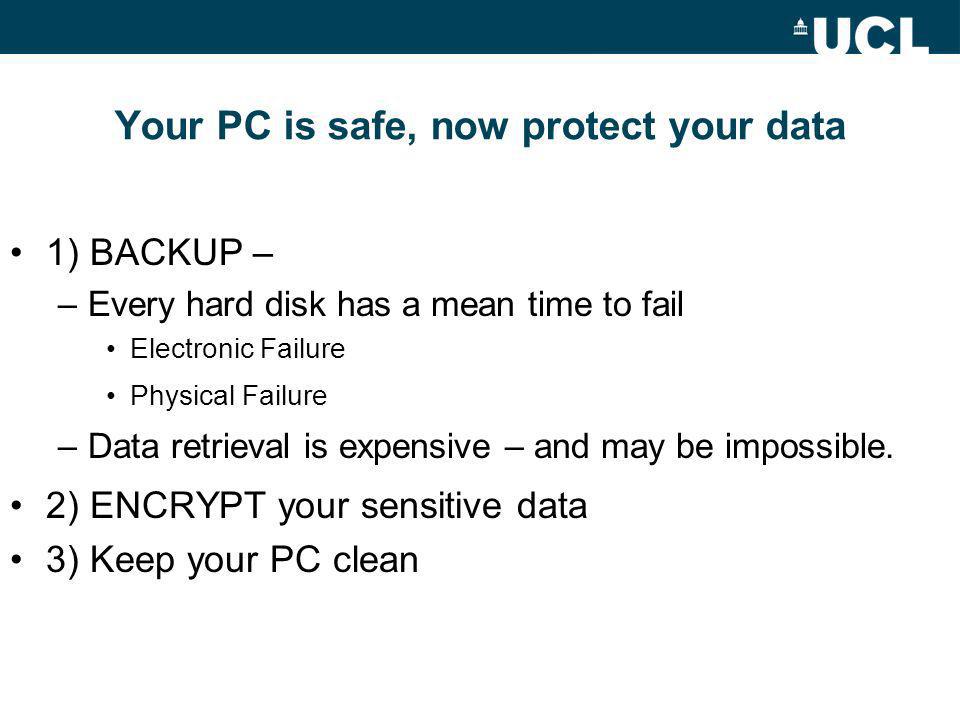 Your PC is safe, now protect your data 1) BACKUP – –Every hard disk has a mean time to fail Electronic Failure Physical Failure –Data retrieval is expensive – and may be impossible.