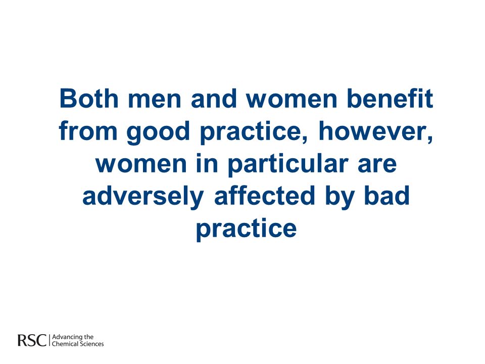 Both men and women benefit from good practice, however, women in particular are adversely affected by bad practice