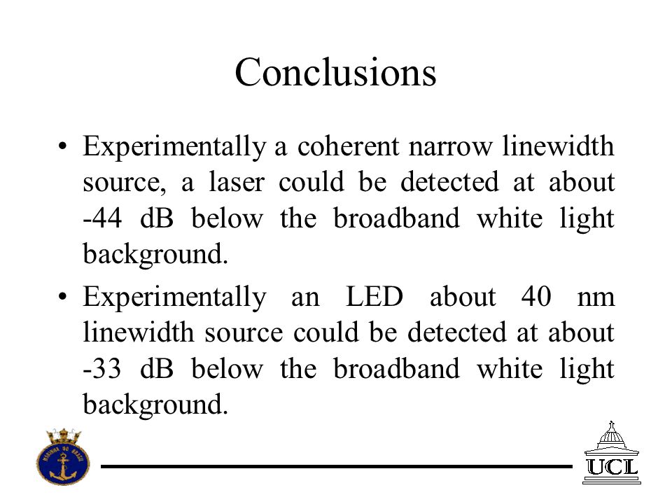 Conclusions Experimentally a coherent narrow linewidth source, a laser could be detected at about -44 dB below the broadband white light background.