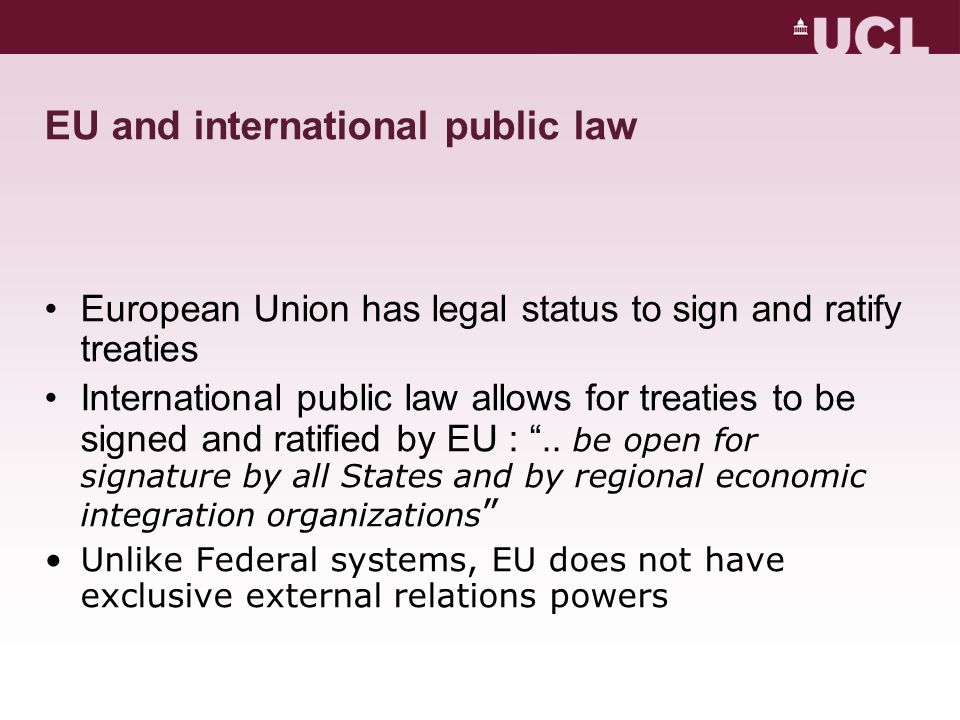 EU and international public law European Union has legal status to sign and ratify treaties International public law allows for treaties to be signed and ratified by EU :..