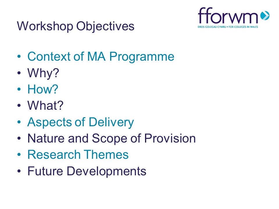 Workshop Objectives Context of MA Programme Why. How.